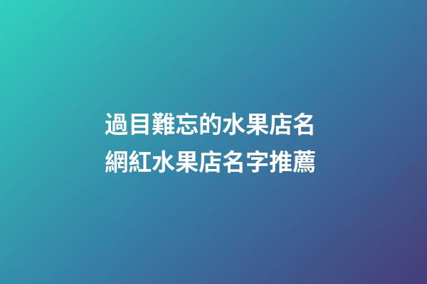 過目難忘的水果店名 網紅水果店名字推薦